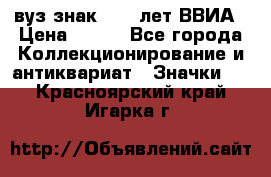 1.1) вуз знак : 50 лет ВВИА › Цена ­ 390 - Все города Коллекционирование и антиквариат » Значки   . Красноярский край,Игарка г.